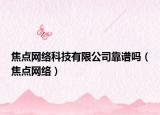 焦点网络科技有限公司靠谱吗（焦点网络）