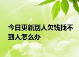 今日更新别人欠钱找不到人怎么办