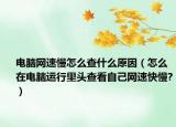 电脑网速慢怎么查什么原因（怎么在电脑运行里头查看自己网速快慢?）