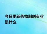 今日更新药物制剂专业是什么
