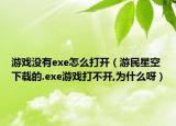 游戏没有exe怎么打开（游民星空下载的.exe游戏打不开,为什么呀）
