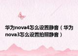 华为nova4怎么设置静音（华为nova3怎么设置拍照静音）