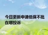 今日更新申请低保不批在哪投诉