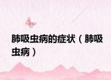 肺吸虫病的症状（肺吸虫病）