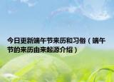今日更新端午节来历和习俗（端午节的来历由来起源介绍）