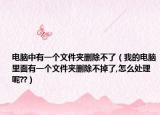 电脑中有一个文件夹删除不了（我的电脑里面有一个文件夹删除不掉了,怎么处理呢??）