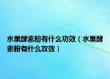 水果酵素粉有什么功效（水果酵素粉有什么攻效）
