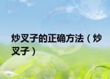 炒叉子的正确方法（炒叉子）