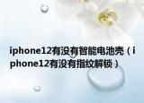 iphone12有没有智能电池壳（iphone12有没有指纹解锁）