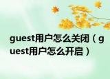 guest用户怎么关闭（guest用户怎么开启）