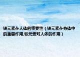 铁元素在人体的重要性（铁元素在身体中的重要作用,铁元素对人体的作用）