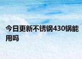 今日更新不锈钢430锅能用吗