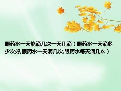 眼药水一天能滴几次一天几滴（眼药水一天滴多少次好,眼药水一天滴几次,眼药水每天滴几次）