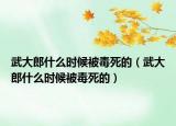 武大郎什么时候被毒死的（武大郎什么时候被毒死的）