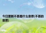 今日更新不甚是什么意思(不甚的意思)
