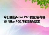 今日更新Nike PG1的配色有哪些 Nike PG1所有配色鉴赏