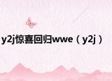 y2j惊喜回归wwe（y2j）