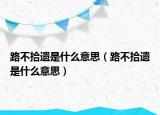 路不拾遗是什么意思（路不拾遗是什么意思）