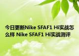 今日更新Nike SFAF1 Hi实战怎么样 Nike SFAF1 Hi实战测评