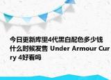 今日更新库里4代黑白配色多少钱 什么时候发售 Under Armour Curry 4好看吗