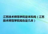 江苏技术师范学院是本科吗（江苏技术师范学院现在是几本）
