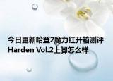 今日更新哈登2魔力红开箱测评 Harden Vol.2上脚怎么样