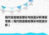 现代投资组合理论与投资分析课后答案（现代投资组合理论与投资分析）