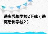 逃离恐怖学校2下载（逃离恐怖学校2）