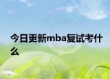 今日更新mba复试考什么