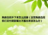 购房合同不下来怎么回事（没签购房合同但已支付房款屋主不搬出来该怎么办）