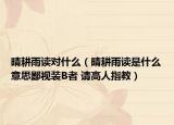 晴耕雨读对什么（晴耕雨读是什么意思鄙视装B者 请高人指教）