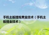 手机主板提炼黄金技术（手机主板提金技术）