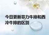 今日更新菲力牛排和西冷牛排的区别