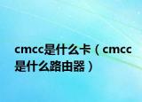 cmcc是什么卡（cmcc是什么路由器）