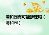 清和园有可能拆迁吗（清和园）