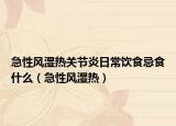 急性风湿热关节炎日常饮食忌食什么（急性风湿热）