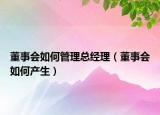 董事会如何管理总经理（董事会如何产生）