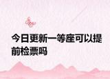 今日更新一等座可以提前检票吗