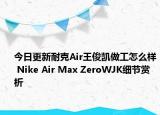 今日更新耐克Air王俊凯做工怎么样 Nike Air Max ZeroWJK细节赏析
