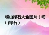 崂山绿石大全图片（崂山绿石）