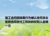 施工合同因挂靠行为被认定无效主张按合同支付工程款的权利人是哪一方