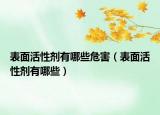 表面活性剂有哪些危害（表面活性剂有哪些）