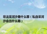 非法采河沙是什么罪（私自采河沙会出什么罪）