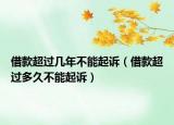借款超过几年不能起诉（借款超过多久不能起诉）