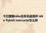 今日更新nike吕布实战测评 nike flyknit mercurial怎么样