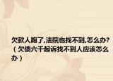 欠款人跑了,法院也找不到,怎么办?（欠债六千起诉找不到人应该怎么办）
