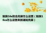 魅族16s双击亮屏怎么设置（魅族16xs怎么设置来新通知亮屏）