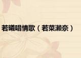 若曦唱情歌（若菜濑奈）