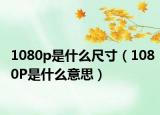 1080p是什么尺寸（1080P是什么意思）