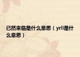 已然来临是什么意思（yrll是什么意思）